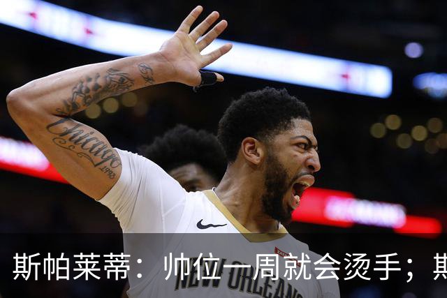 斯帕莱蒂:帅位一周就会烫手;期待球队做出反应